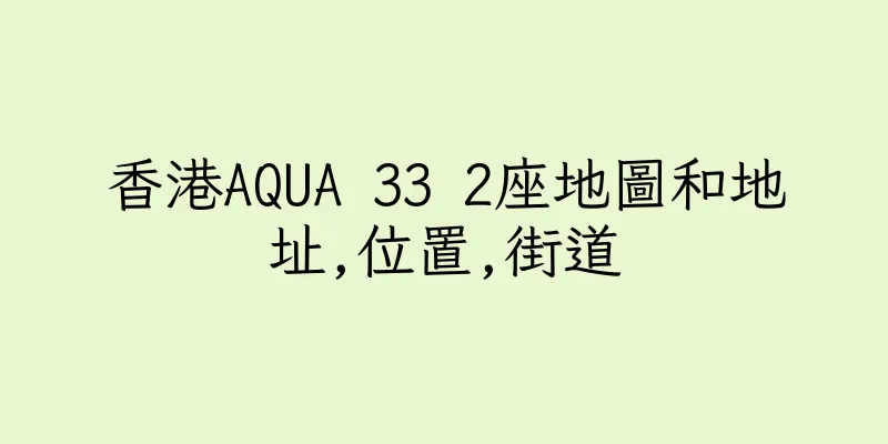 香港AQUA 33 2座地圖和地址,位置,街道