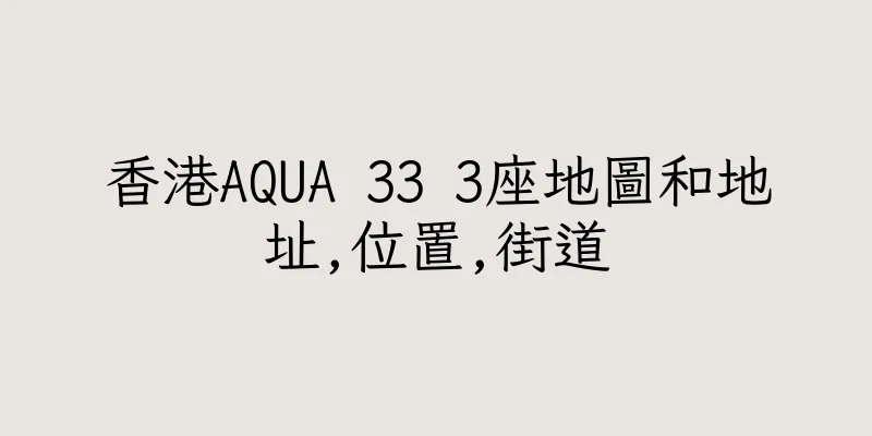 香港AQUA 33 3座地圖和地址,位置,街道