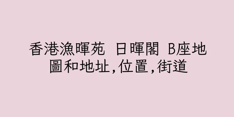 香港漁暉苑 日暉閣 B座地圖和地址,位置,街道