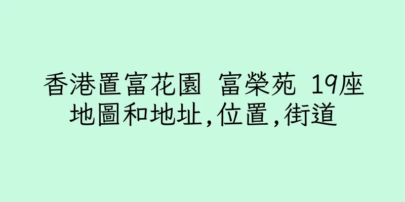 香港置富花園 富榮苑 19座地圖和地址,位置,街道