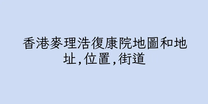 香港麥理浩復康院地圖和地址,位置,街道