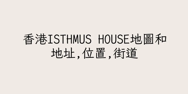 香港ISTHMUS HOUSE地圖和地址,位置,街道