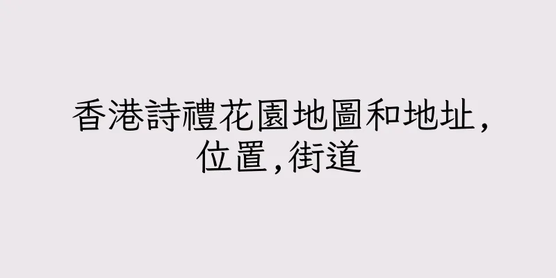 香港詩禮花園地圖和地址,位置,街道