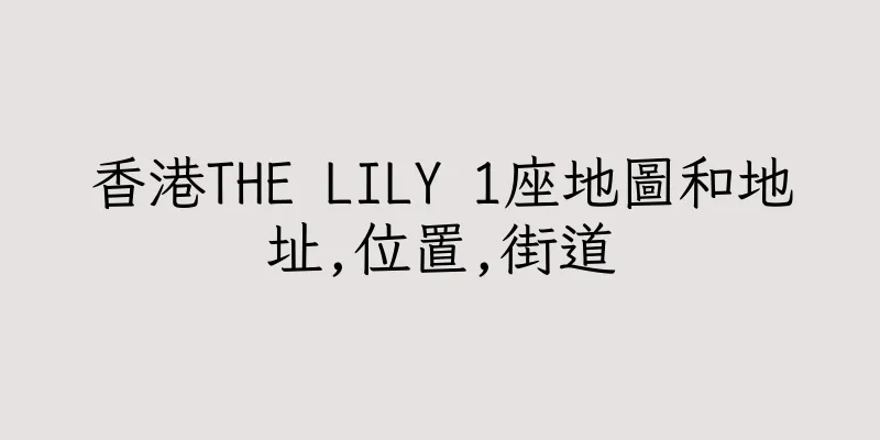 香港THE LILY 1座地圖和地址,位置,街道