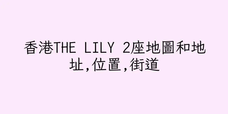 香港THE LILY 2座地圖和地址,位置,街道