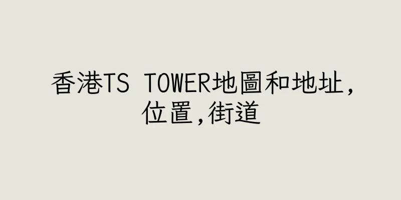 香港TS TOWER地圖和地址,位置,街道