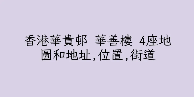 香港華貴邨 華善樓 4座地圖和地址,位置,街道