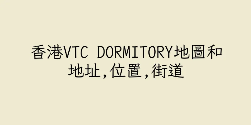 香港VTC DORMITORY地圖和地址,位置,街道