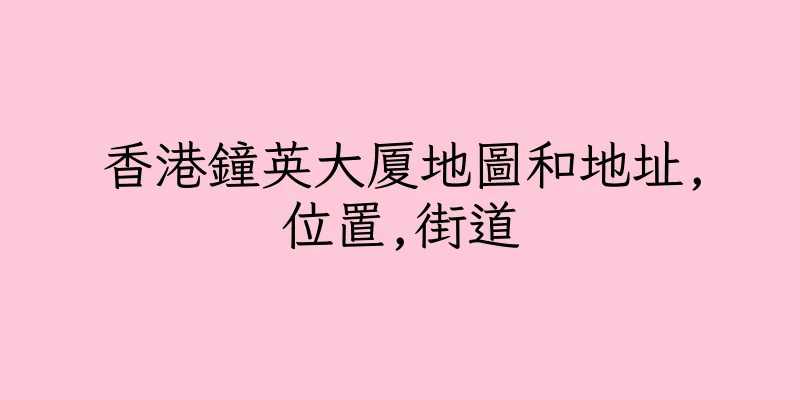 香港鐘英大厦地圖和地址,位置,街道