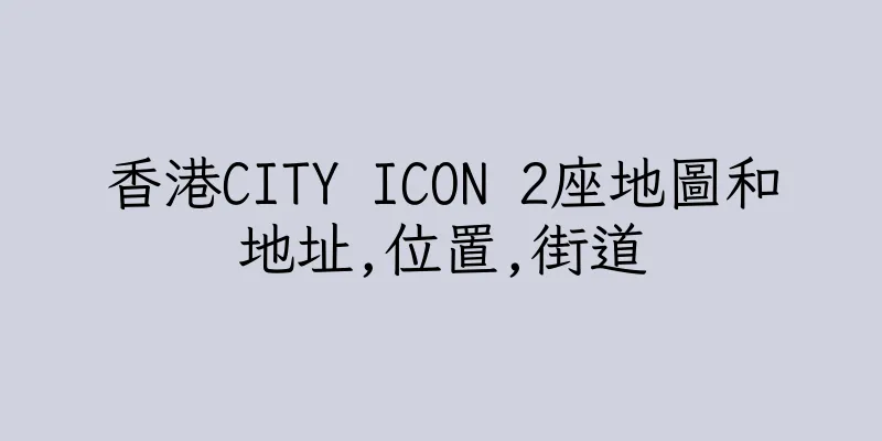 香港CITY ICON 2座地圖和地址,位置,街道