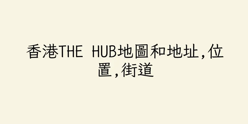 香港THE HUB地圖和地址,位置,街道