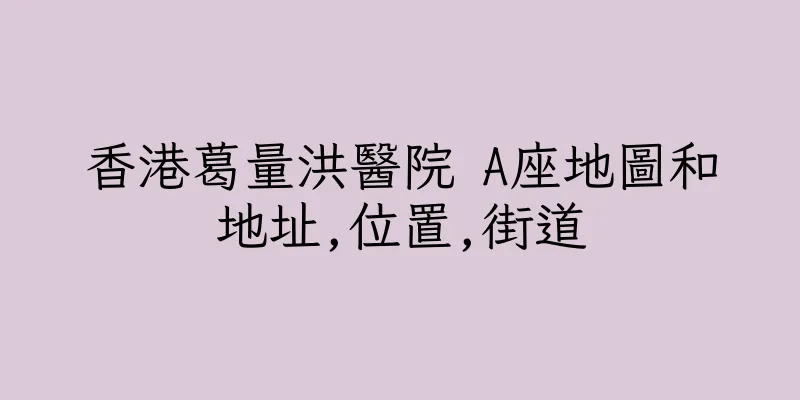 香港葛量洪醫院 A座地圖和地址,位置,街道