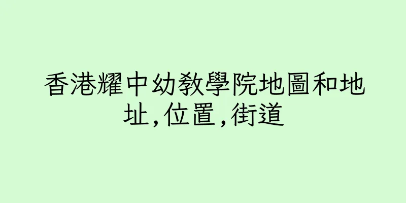 香港耀中幼教學院地圖和地址,位置,街道