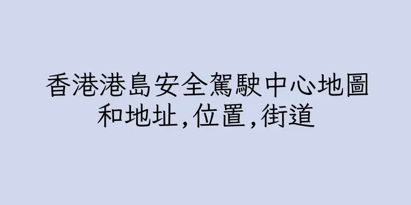 香港港島安全駕駛中心地圖和地址,位置,街道