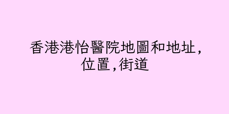 香港港怡醫院地圖和地址,位置,街道