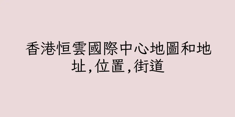香港恒雲國際中心地圖和地址,位置,街道