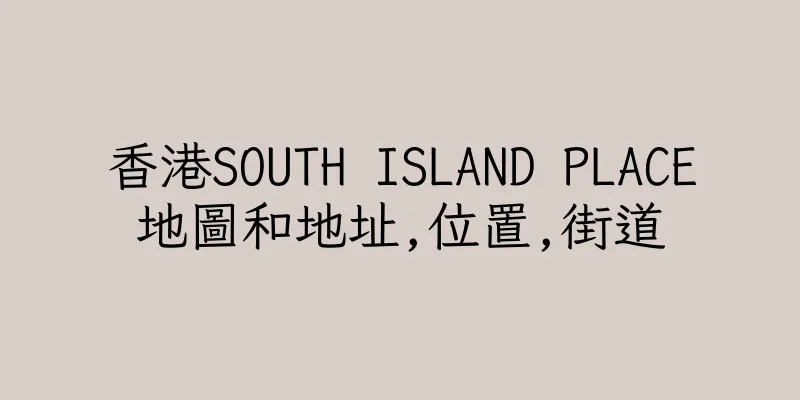 香港SOUTH ISLAND PLACE地圖和地址,位置,街道