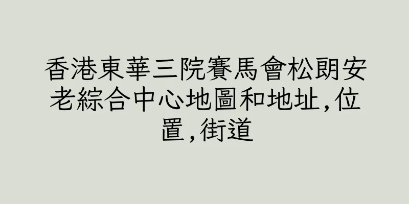 香港東華三院賽馬會松朗安老綜合中心地圖和地址,位置,街道