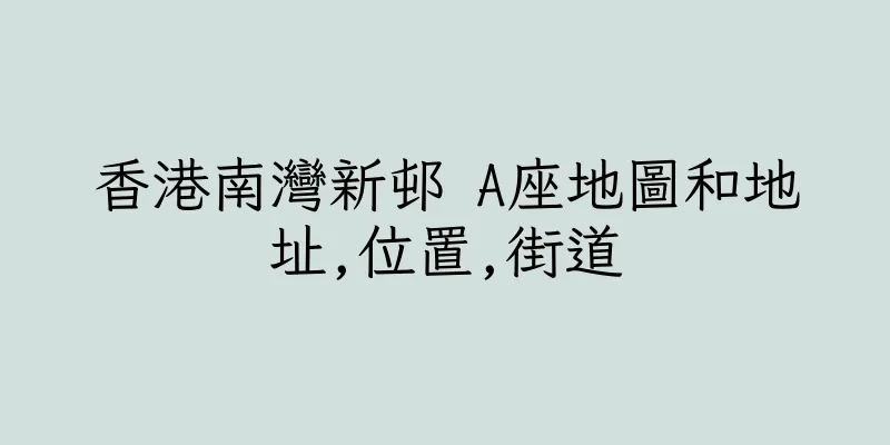 香港南灣新邨 A座地圖和地址,位置,街道