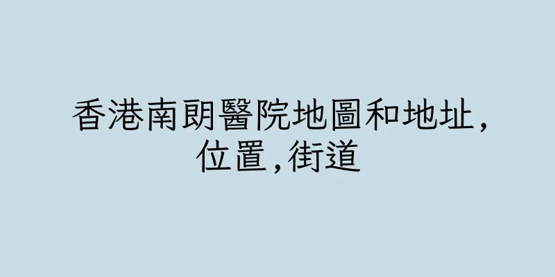 香港南朗醫院地圖和地址,位置,街道