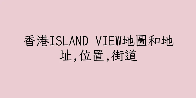 香港ISLAND VIEW地圖和地址,位置,街道