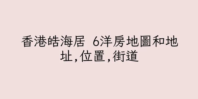 香港皓海居 6洋房地圖和地址,位置,街道