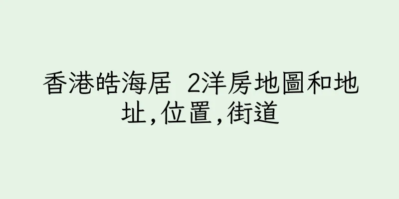香港皓海居 2洋房地圖和地址,位置,街道