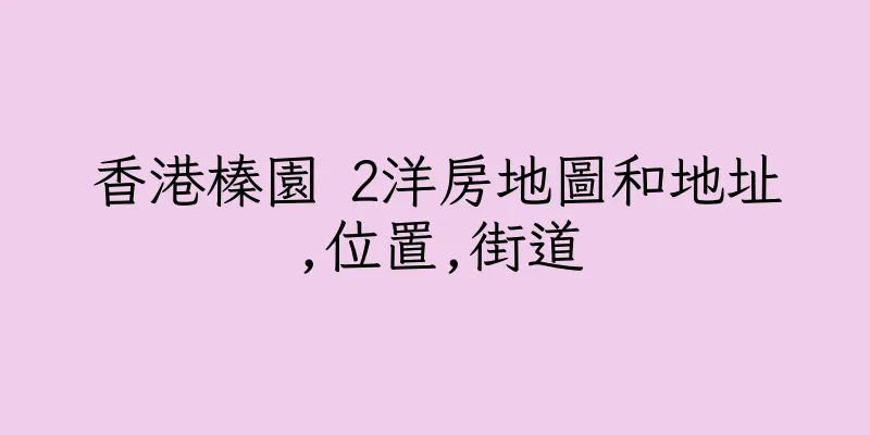 香港榛園 2洋房地圖和地址,位置,街道
