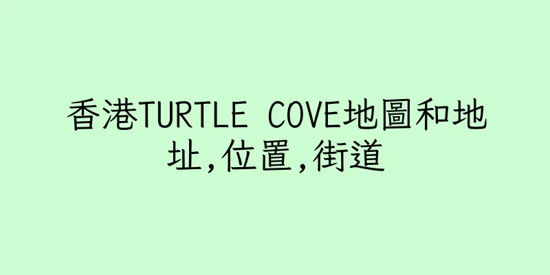 香港TURTLE COVE地圖和地址,位置,街道