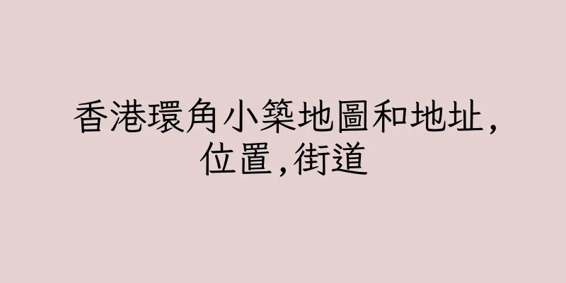 香港環角小築地圖和地址,位置,街道