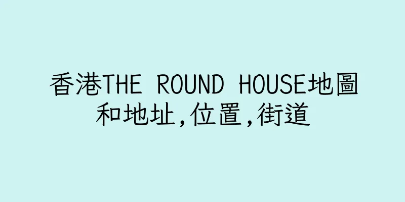 香港THE ROUND HOUSE地圖和地址,位置,街道