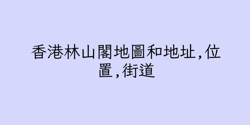 香港林山閣地圖和地址,位置,街道