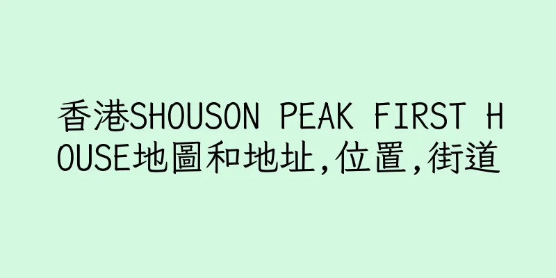 香港SHOUSON PEAK FIRST HOUSE地圖和地址,位置,街道