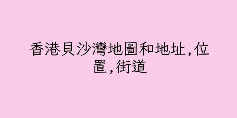 香港貝沙灣地圖和地址,位置,街道
