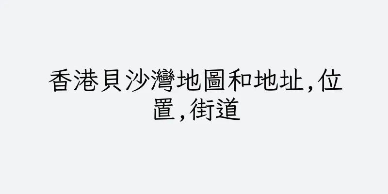 香港貝沙灣地圖和地址,位置,街道