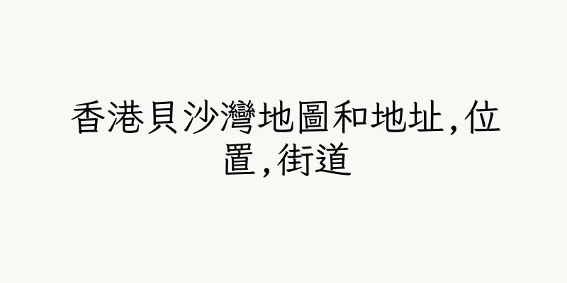 香港貝沙灣地圖和地址,位置,街道