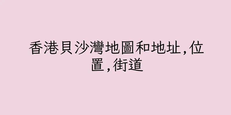 香港貝沙灣地圖和地址,位置,街道