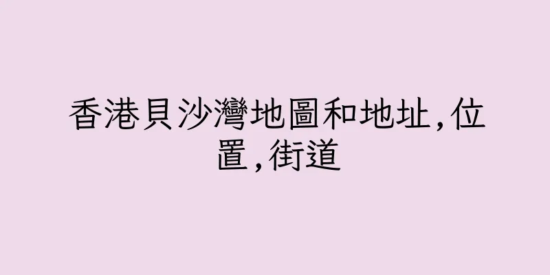 香港貝沙灣地圖和地址,位置,街道
