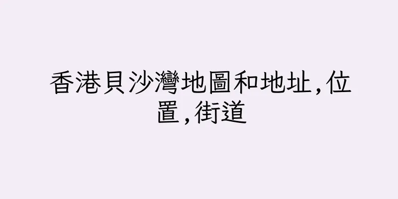 香港貝沙灣地圖和地址,位置,街道