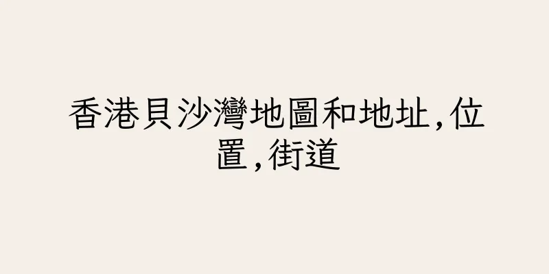 香港貝沙灣地圖和地址,位置,街道