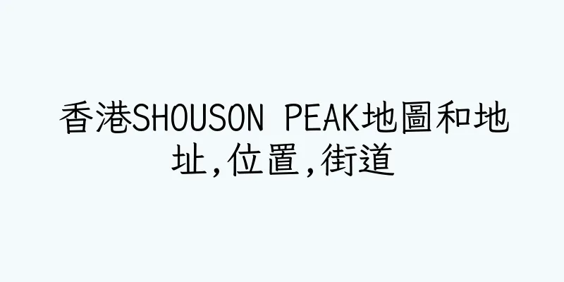 香港SHOUSON PEAK地圖和地址,位置,街道