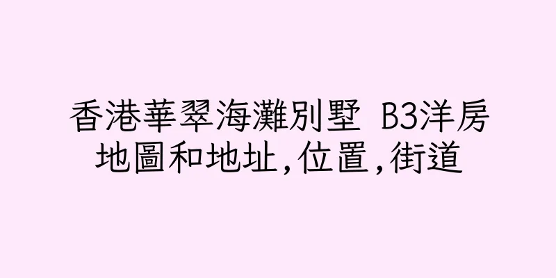 香港華翠海灘別墅 B3洋房地圖和地址,位置,街道