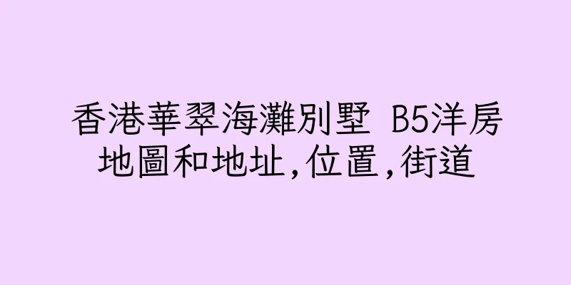 香港華翠海灘別墅 B5洋房地圖和地址,位置,街道