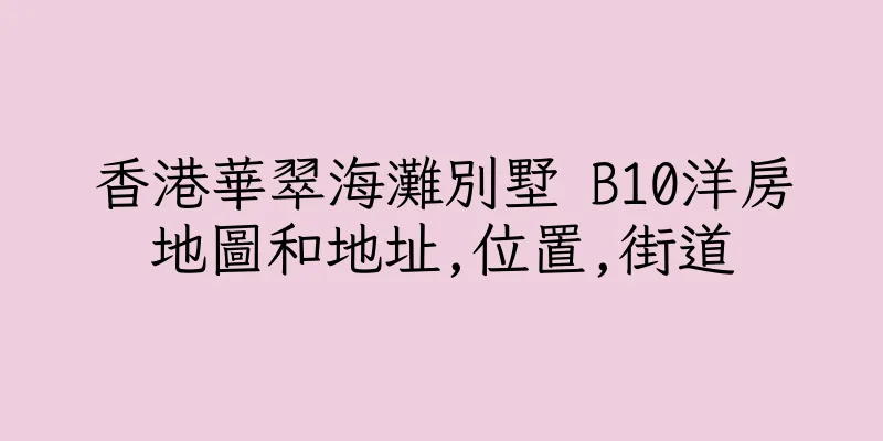 香港華翠海灘別墅 B10洋房地圖和地址,位置,街道