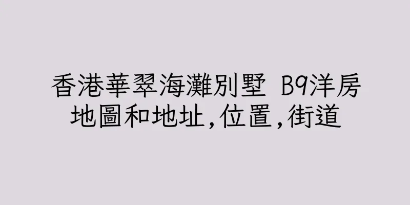香港華翠海灘別墅 B9洋房地圖和地址,位置,街道