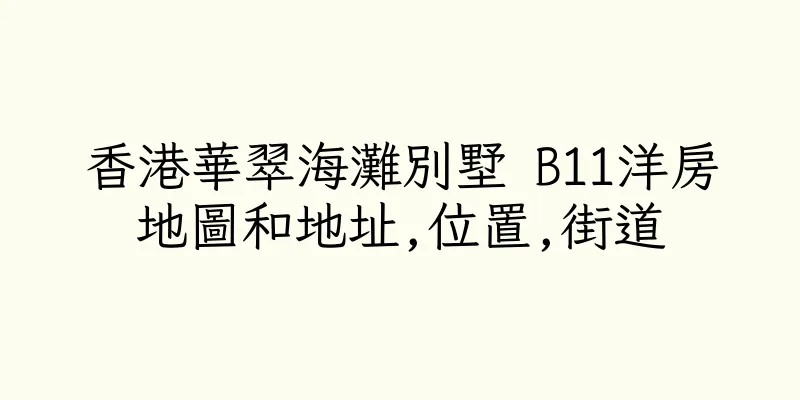 香港華翠海灘別墅 B11洋房地圖和地址,位置,街道