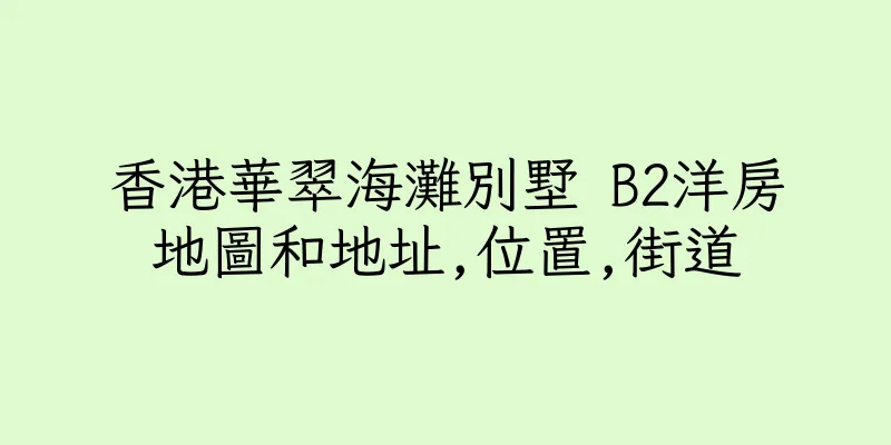 香港華翠海灘別墅 B2洋房地圖和地址,位置,街道