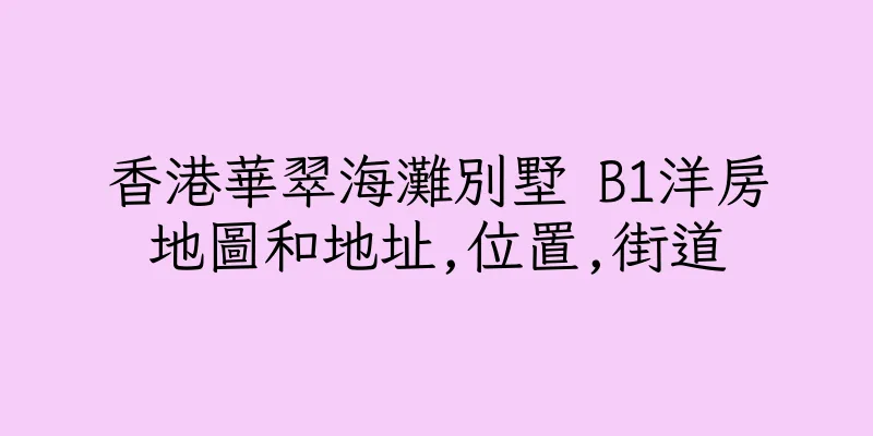 香港華翠海灘別墅 B1洋房地圖和地址,位置,街道