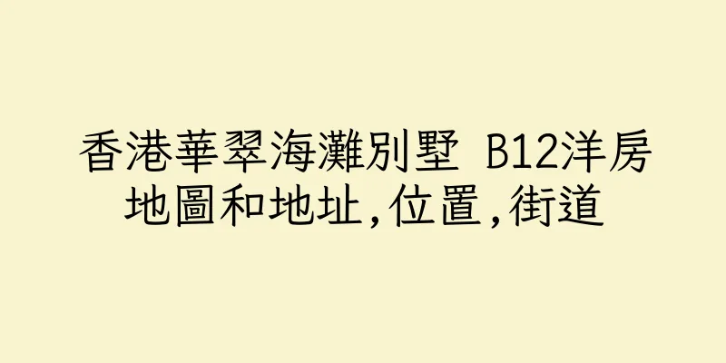 香港華翠海灘別墅 B12洋房地圖和地址,位置,街道