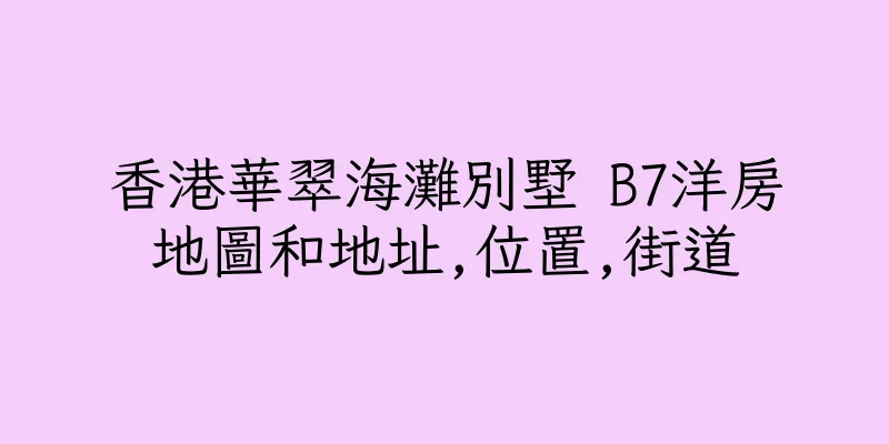 香港華翠海灘別墅 B7洋房地圖和地址,位置,街道